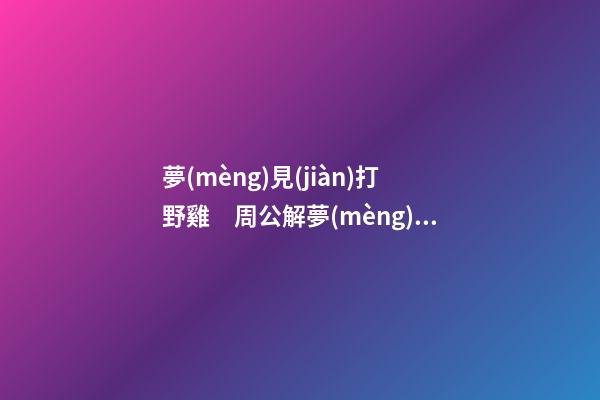 夢(mèng)見(jiàn)打野雞　周公解夢(mèng)之夢(mèng)到打野雞